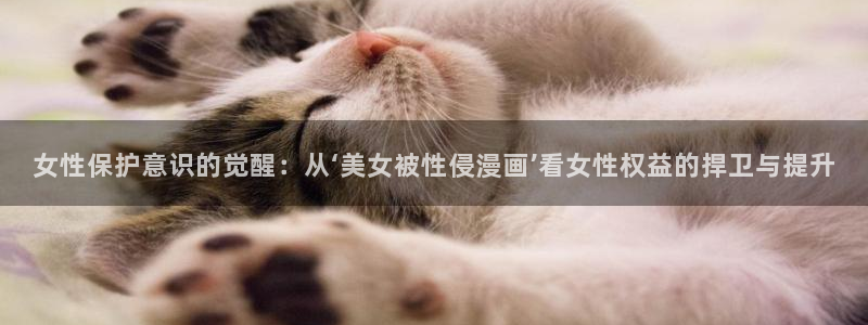 汗汗漫画免费在线：女性保护意识的觉醒：从‘美女被性侵漫画’看女性权益的捍卫与提升