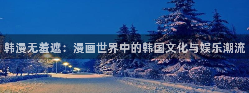 汗汗漫画 羞羞：韩漫无羞遮：漫画世界中的韩国文化与娱乐潮流