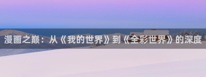 汗汗漫画在线：漫画之巅：从《我的世界》到《全彩世界》的深度