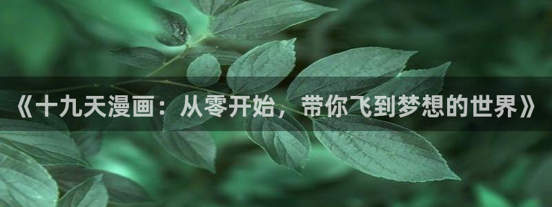歪歪羞羞汗汗漫画：《十九天漫画：从零开始，带你飞到梦想的世界》