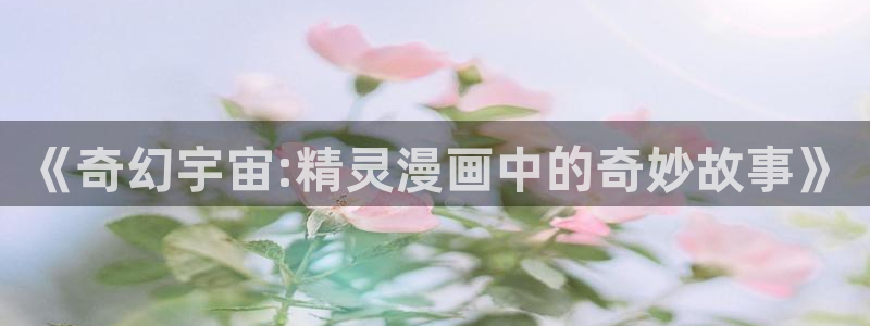汗汗漫画在线阅读：《奇幻宇宙:精灵漫画中的奇妙故事》