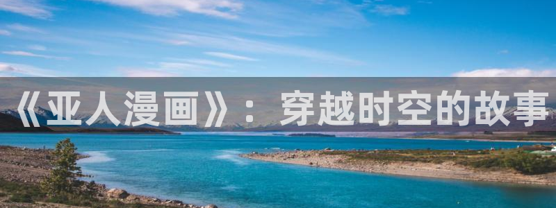 汗汗漫画在线阅读：《亚人漫画》：穿越时空的故事